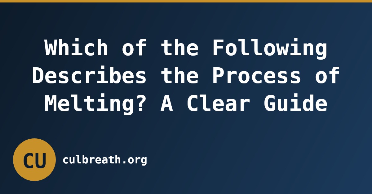 Which of the Following Describes the Process of Melting? A Clear Guide
