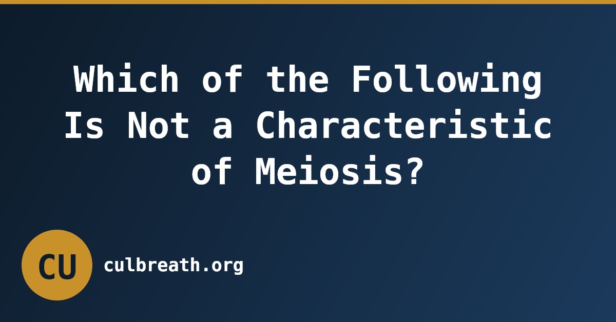 Which of the Following Is Not a Characteristic of Meiosis?