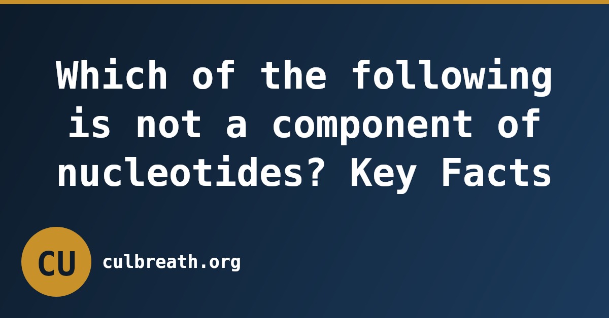 Which of the following is not a component of nucleotides? Key Facts