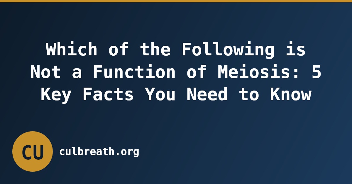 Which of the Following is Not a Function of Meiosis: 5 Key Facts You Need to Know