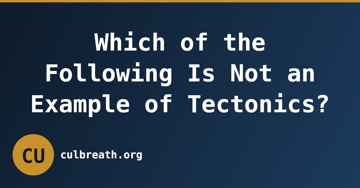Which of the Following Is Not an Example of Tectonics?