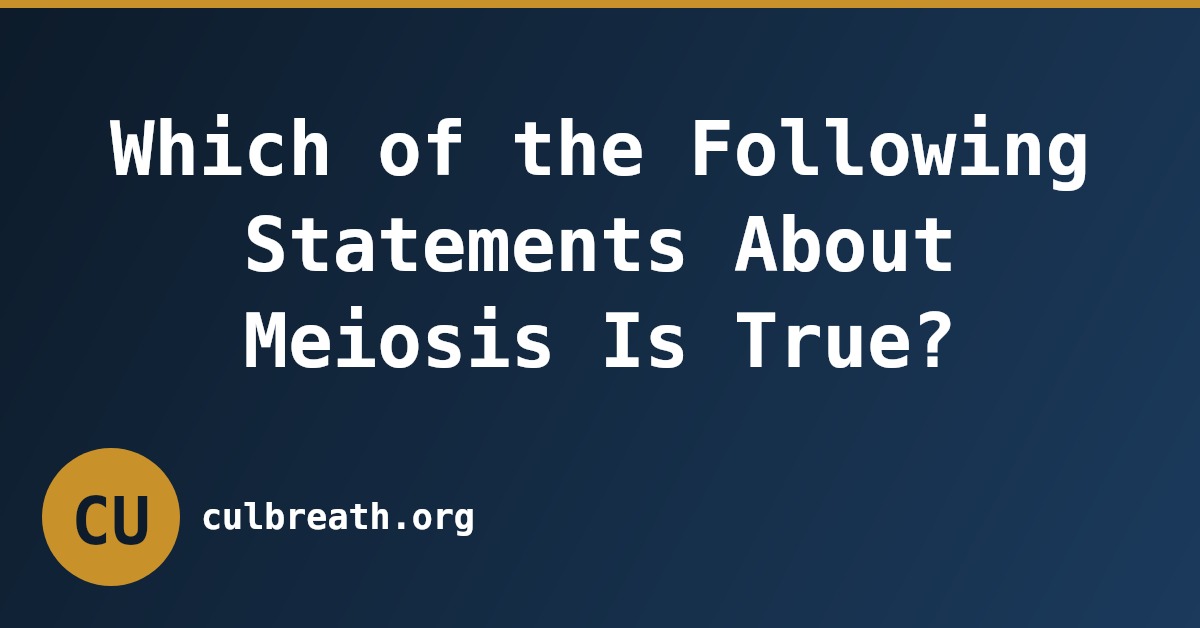 Which of the Following Statements About Meiosis Is True?