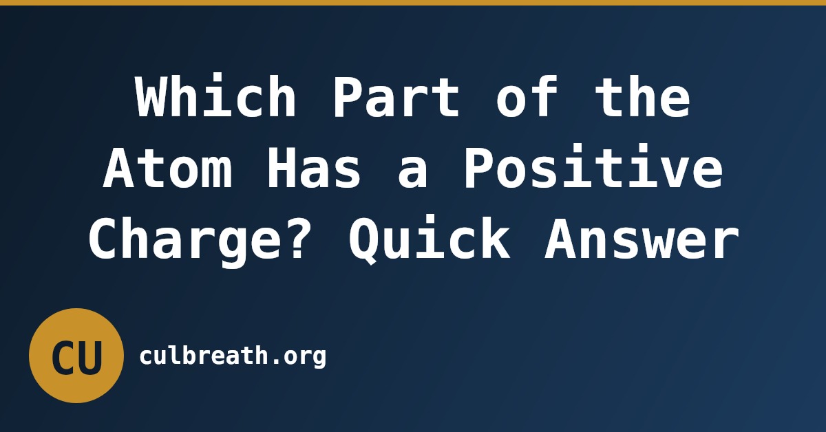 Which Part of the Atom Has a Positive Charge? Quick Answer