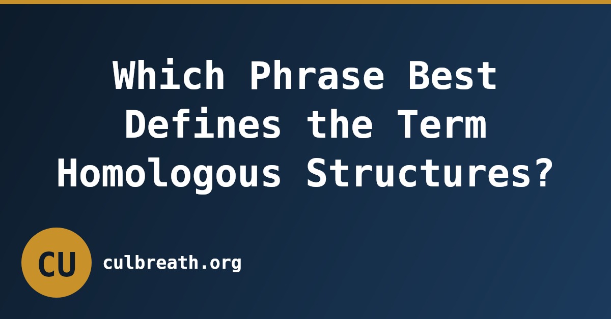 Which Phrase Best Defines the Term Homologous Structures?