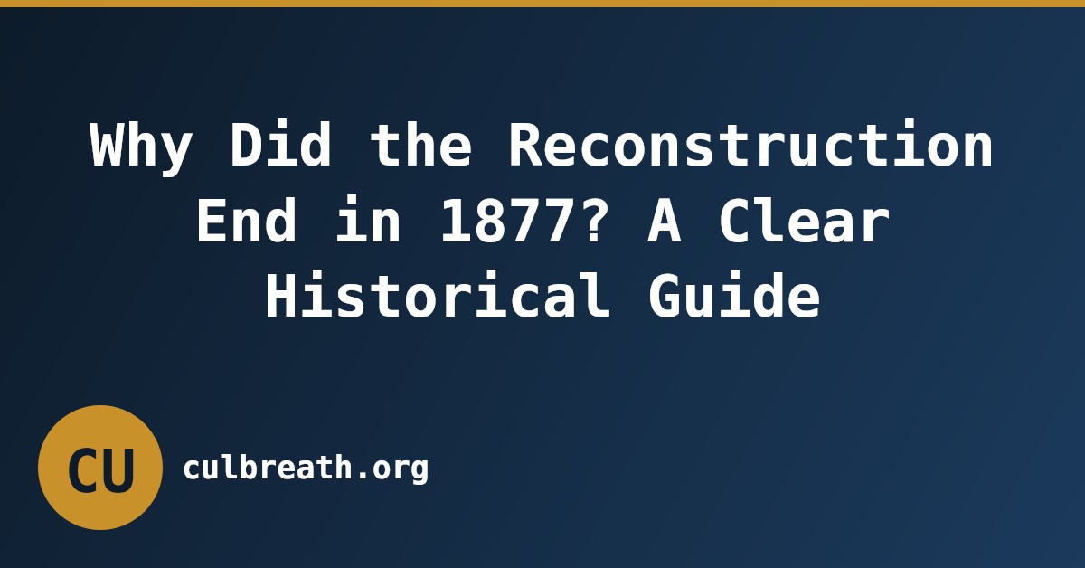 Why Did the Reconstruction End in 1877? A Clear Historical Guide