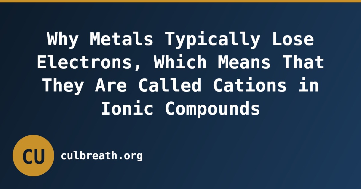 Why Metals Typically Lose Electrons, Which Means That They Are Called Cations in Ionic Compounds